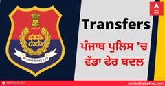 ਪੰਜਾਬ ਪੁਲਿਸ 'ਚ ਵੱਡਾ ਫੇਰ ਬਦਲ, ਤਿੰਨੋਂ ਕਮਿਸ਼ਨਰ, 13 SSP ਤੇ 64 DSP ਬਦਲੇ