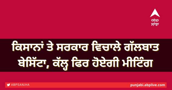 ਕਿਸਾਨਾਂ ਤੇ ਸਰਕਾਰ ਵਿਚਾਲੇ ਗੱਲਬਾਤ ਬੇਸਿੱਟਾ, ਕੱਲ੍ਹ ਫਿਰ ਹੋਏਗੀ ਮੀਟਿੰਗ ਕਿਸਾਨਾਂ ਤੇ ਸਰਕਾਰ ਵਿਚਾਲੇ ਗੱਲਬਾਤ ਬੇਸਿੱਟਾ, ਕੱਲ੍ਹ ਫਿਰ ਹੋਏਗੀ ਮੀਟਿੰਗ