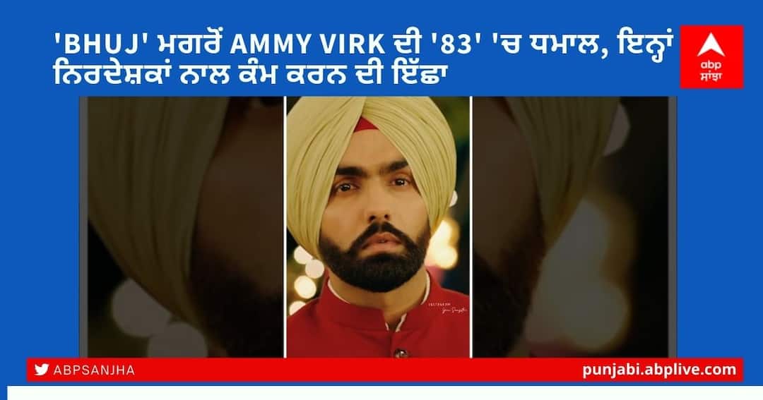 After 'Bhuj', Ammy Virk's seen in '83, the desire to work with these bollywood directors 'Bhuj' ਮਗਰੋਂ Ammy Virk ਦੀ '83' 'ਚ ਧਮਾਲ, ਇਨ੍ਹਾਂ ਨਿਰਦੇਸ਼ਕਾਂ ਨਾਲ ਕੰਮ ਕਰਨ ਦੀ ਇੱਛਾ