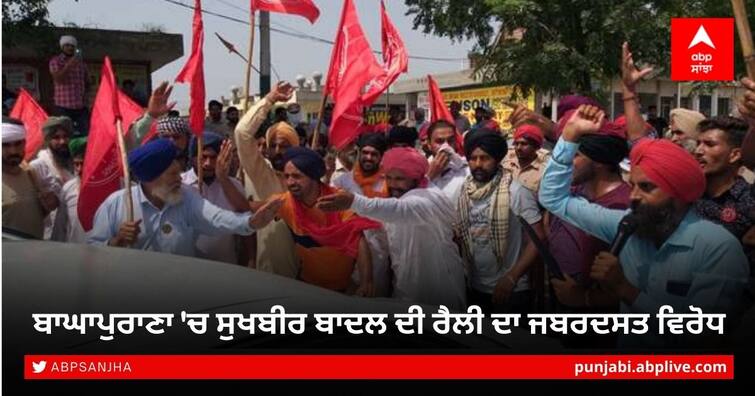 opposition to Sukhbir Badal's rally in Baghapurana Punjab Protest Against Sukhbir Singh Badal: ਬਾਘਾਪੁਰਾਣਾ 'ਚ ਸੁਖਬੀਰ ਬਾਦਲ ਦੀ ਰੈਲੀ ਦਾ ਜਬਰਦਸਤ ਵਿਰੋਧ