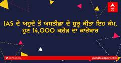 IAS ਦੇ ਅਹੁਦੇ ਤੋਂ ਅਸਤੀਫ਼ਾ ਦੇ ਸ਼ੁਰੂ ਕੀਤਾ ਇਹ ਕੰਮ, ਹੁਣ 14,000 ਕਰੋੜ ਦਾ ਕਾਰੋਬਾਰ