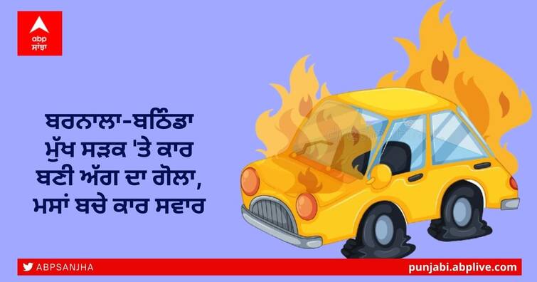 Car fire on Barnala-Bathinda main road punjab Car Fire: ਬਰਨਾਲਾ-ਬਠਿੰਡਾ ਮੁੱਖ ਸੜਕ 'ਤੇ ਕਾਰ ਬਣੀ ਅੱਗ ਦਾ ਗੋਲਾ, ਮਸਾਂ ਬਚੇ ਕਾਰ ਸਵਾਰ