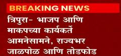 Violent Clashes Erupt in Tripura : भाजप आणि माकपचे कार्यकर्ते आमनेसामने, राज्यभर जाळपोळ