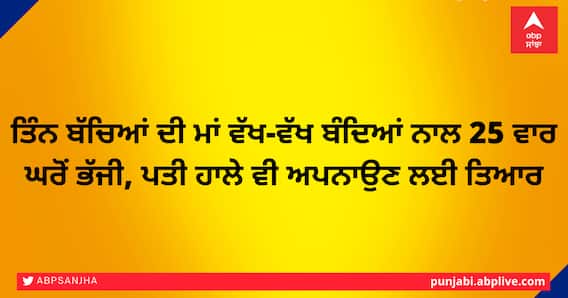 ਤਿੰਨ ਬੱਚਿਆਂ ਦੀ ਮਾਂ ਵੱਖ-ਵੱਖ ਬੰਦਿਆਂ ਨਾਲ 25 ਵਾਰ ਘਰੋਂ ਭੱਜੀ, ਪਤੀ ਹਾਲੇ ਵੀ ਅਪਨਾਉਣ ਲਈ ਤਿਆਰ ਤਿੰਨ ਬੱਚਿਆਂ ਦੀ ਮਾਂ ਵੱਖ-ਵੱਖ ਬੰਦਿਆਂ ਨਾਲ 25 ਵਾਰ ਘਰੋਂ ਭੱਜੀ, ਪਤੀ ਹਾਲੇ ਵੀ ਅਪਨਾਉਣ ਲਈ ਤਿਆਰ