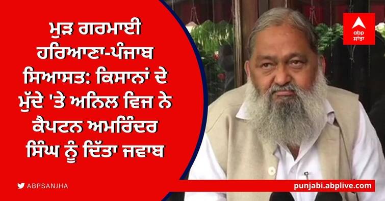 Haryana Home Minister Anil Vij on Monday hit back at Punjab Chief Minister Amarinder Singh’s “irresponsible” statement regarding farmers Captain vs Vij: ਮੁੜ ਗਰਮਾਈ ਹਰਿਆਣਾ-ਪੰਜਾਬ ਸਿਆਸਤ: ਕਿਸਾਨਾਂ ਦੇ ਮੁੱਦੇ 'ਤੇ ਅਨਿਲ ਵਿਜ ਦਾ ਕੈਪਟਨ ਅਮਰਿੰਦਰ 'ਤੇ ਪਲਟਵਾਰ