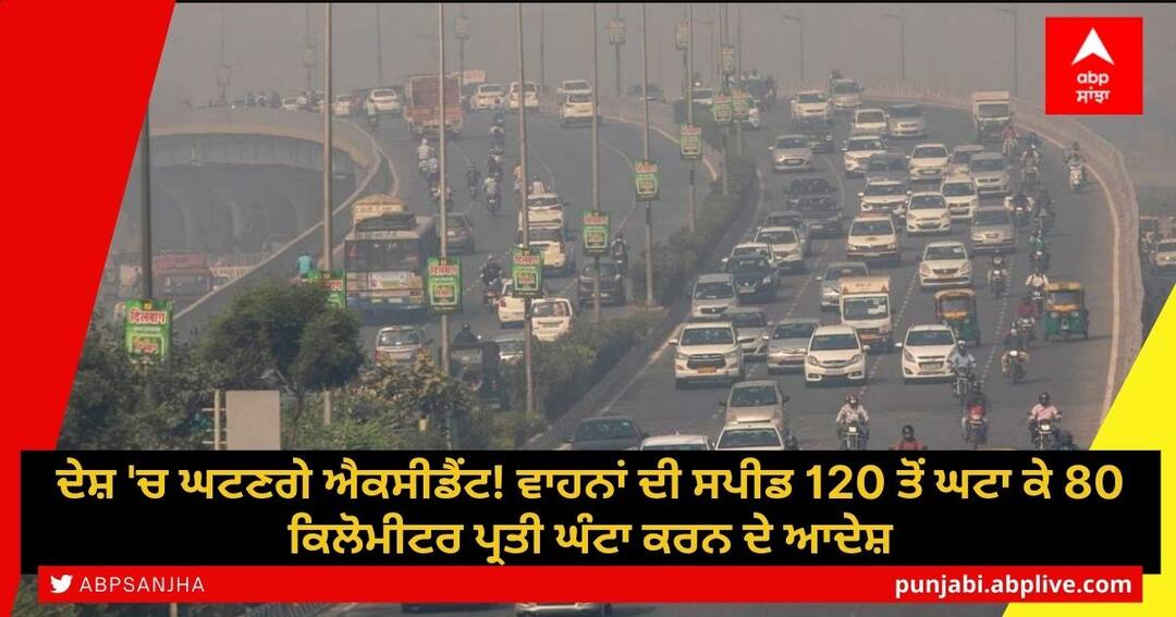 Reduce The Speed of Vehicles: ਦੇਸ਼ 'ਚ ਘਟਣਗੇ ਐਕਸੀਡੈਂਟ! ਵਾਹਨਾਂ ਦੀ ਸਪੀਡ 120 ਤੋਂ ਘਟਾ ਕੇ 80 ਕਿਲੋਮੀਟਰ ਪ੍ਰਤੀ ਘੰਟਾ ਕਰਨ ਦੇ ਆਦੇਸ਼ HC Strikes Down Centre’s Notification Raising Highway Speed Limit to 120 Kmph Reduce The Speed of Vehicles: ਦੇਸ਼ 'ਚ ਘਟਣਗੇ ਐਕਸੀਡੈਂਟ! ਵਾਹਨਾਂ ਦੀ ਸਪੀਡ 120 ਤੋਂ ਘਟਾ ਕੇ 80 ਕਿਲੋਮੀਟਰ ਪ੍ਰਤੀ ਘੰਟਾ ਕਰਨ ਦੇ ਆਦੇਸ਼