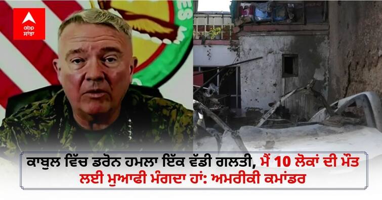 Kabul drone strike a mistake: Top US military commander apologises over 'tragic outcome' Kabul Drone Attack: ਕਾਬੁਲ ਵਿੱਚ ਡਰੋਨ ਹਮਲਾ ਇੱਕ ਵੱਡੀ ਗਲਤੀ, ਮੈਂ 10 ਲੋਕਾਂ ਦੀ ਮੌਤ ਲਈ ਮੁਆਫੀ ਮੰਗਦਾ ਹਾਂ: ਅਮਰੀਕੀ ਕਮਾਂਡਰ