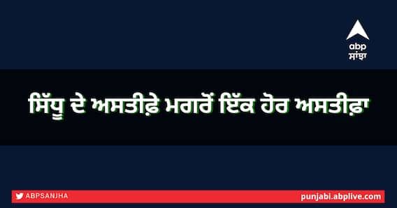 ਸਿੱਧੂ ਦੇ ਅਸਤੀਫ਼ੇ ਮਗਰੋਂ ਇੱਕ ਹੋਰ ਅਸਤੀਫ਼ਾ ਸਿੱਧੂ ਦੇ ਅਸਤੀਫ਼ੇ ਮਗਰੋਂ ਇੱਕ ਹੋਰ ਅਸਤੀਫ਼ਾ