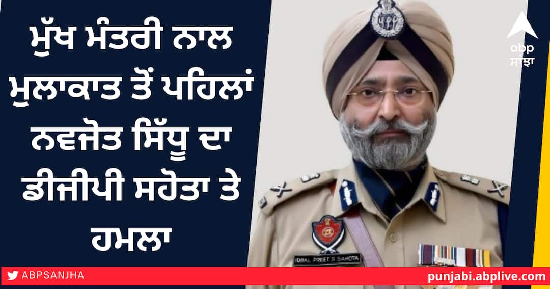 ਮੁੱਖ ਮੰਤਰੀ ਨਾਲ ਮੁਲਾਕਾਤ ਤੋਂ ਪਹਿਲਾਂ ਨਵਜੋਤ ਸਿੱਧੂ ਦਾ ਡੀਜੀਪੀ ਸਹੋਤਾ ਤੇ ਹਮਲਾ Navjot Sidhu attacks DGP Sahota before meeting CM ਮੁੱਖ ਮੰਤਰੀ ਨਾਲ ਮੁਲਾਕਾਤ ਤੋਂ ਪਹਿਲਾਂ ਨਵਜੋਤ ਸਿੱਧੂ ਦਾ ਡੀਜੀਪੀ ਸਹੋਤਾ ਤੇ ਹਮਲਾ