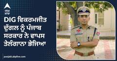 DIG ਵਿਕਰਮਜੀਤ ਦੁਗੱਲ ਨੂੰ ਪੰਜਾਬ ਸਰਕਾਰ ਨੇ ਵਾਪਸ ਤੇਲੰਗਾਨਾ ਭੇਜਿਆ