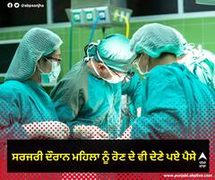 ਸਰਜਰੀ ਦੌਰਾਨ ਰੋ ਪਈ ਮਹਿਲਾ ਤਾਂ ਹਸਪਤਾਲ ਨੇ ਵਸੂਲ ਲਿਆ ਵਾਧੂ ਚਾਰਜ