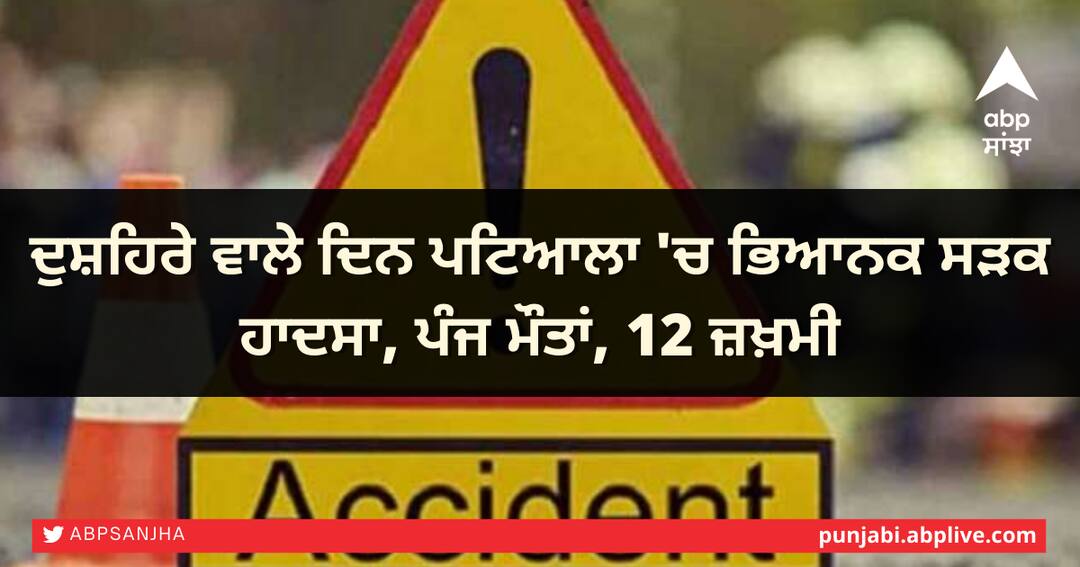 Five killed, 12 injured in Patiala road mishap ਦੁਸ਼ਹਿਰੇ ਵਾਲੇ ਦਿਨ ਪਟਿਆਲਾ 'ਚ ਭਿਆਨਕ ਸੜਕ ਹਾਦਸਾ, ਪੰਜ ਮੌਤਾਂ, 12 ਜ਼ਖ਼ਮੀ
