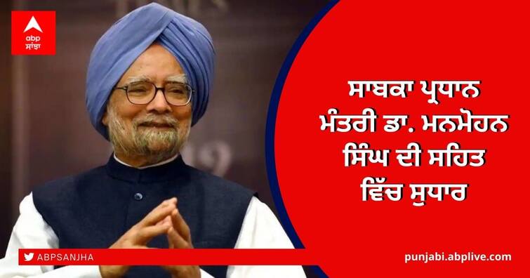 Ex-PM Manmohan Singh's health stable, improving Dr. Manmohan Singh Health: ਡਾ. ਮਨਮੋਹਨ ਸਿੰਘ ਦੀ ਹਾਲਤ 'ਚ ਸੁਧਾਰ