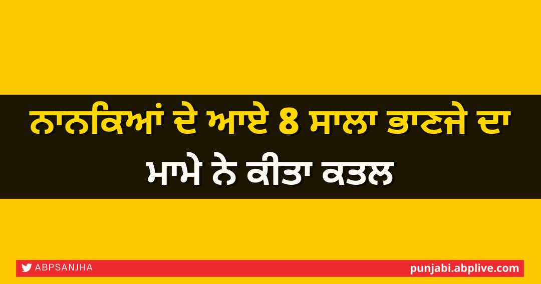 Uncle killed his 8-year-old nephew in Gurdaspur Dhariwal ਨਾਨਕਿਆਂ ਦੇ ਆਏ 8 ਸਾਲਾ ਭਾਣਜੇ ਦਾ ਮਾਮੇ ਨੇ ਕੀਤਾ ਕਤਲ