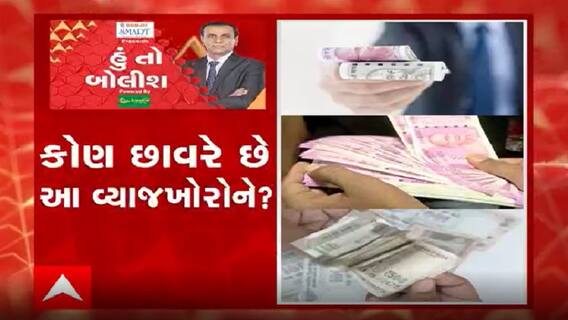 હું તો બોલીશઃ કોણ છાવરે છે આ વ્યાજખોરોને?