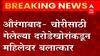 Aurangabad Crime : धक्कादायक... चोरीसाठी आलेल्या दरोडेखोरांकडून महिलेवर बलात्कार