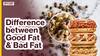 गुड फैट और बैड फैट में क्या अंतर होता है?