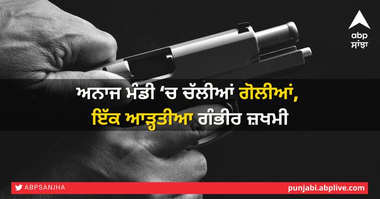 Gun shot fired in grain Market barnala, Commission Agent critical ਅਨਾਜ ਮੰਡੀ ‘ਚ ਚੱਲੀਆਂ ਗੋਲੀਆਂ, ਇੱਕ ਆੜ੍ਹਤੀਆ ਗੰਭੀਰ ਜ਼ਖਮੀ