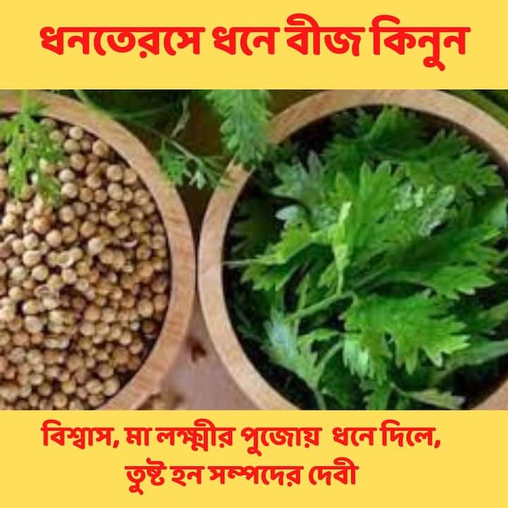 ধনে বীজ কেনার সঙ্গে সংসারের মঙ্গল যুক্ত বলে বিশ্বাস অনেকের। ধনতেরসে ধনে কিনলে আসে সমৃদ্ধি। মা লক্ষ্মীর পুজোয় এই দিন ধনে দিলে , তুষ্ট হন সম্পদের দেবী।