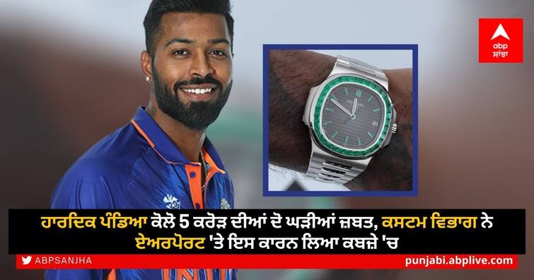 custom department detains hardik pandya watches worth 5 crore rupees at airport Hardik Pandya News: ਹਾਰਦਿਕ ਪੰਡਿਆ ਕੋਲੋ 5 ਕਰੋੜ ਦੀਆਂ ਦੋ ਘੜੀਆਂ ਜ਼ਬਤ, ਕਸਟਮ ਵਿਭਾਗ ਨੇ ਏਅਰਪੋਰਟ 'ਤੇ ਇਸ ਕਾਰਨ ਲਿਆ ਕਬਜ਼ੇ 'ਚ