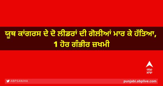 ਯੂਥ ਕਾਂਗਰਸ ਦੇ ਦੋ ਲੀਡਰਾਂ ਦੀ ਗੋਲੀਆਂ ਮਾਰ ਕੇ ਹੱਤਿਆ, 1 ਹੋਰ ਗੰਭੀਰ ਜ਼ਖਮੀ ਯੂਥ ਕਾਂਗਰਸ ਦੇ ਦੋ ਲੀਡਰਾਂ ਦੀ ਗੋਲੀਆਂ ਮਾਰ ਕੇ ਹੱਤਿਆ, 1 ਹੋਰ ਗੰਭੀਰ ਜ਼ਖਮੀ