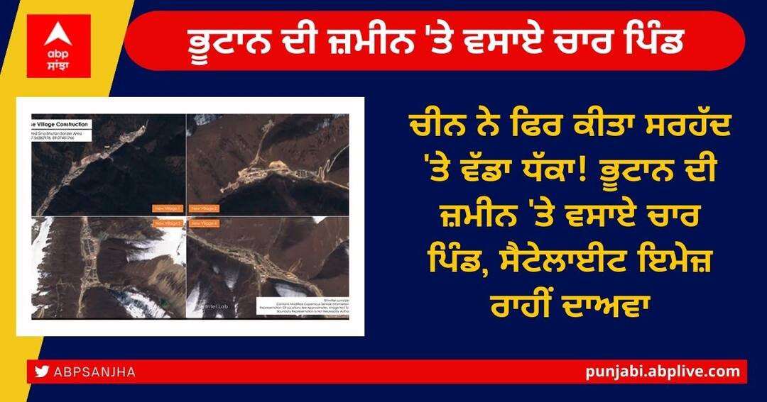 Chinese Land Grab On Bhutanese Territory, 4 Villages Built In 1 Year India-China Standoff : ਚੀਨ ਨੇ ਫਿਰ ਕੀਤਾ ਸਰਹੱਦ 'ਤੇ ਵੱਡਾ ਧੱਕਾ! ਭੂਟਾਨ ਦੀ ਜ਼ਮੀਨ 'ਤੇ ਵਸਾਏ ਚਾਰ ਪਿੰਡ, ਸੈਟੇਲਾਈਟ ਇਮੇਜ਼ ਰਾਹੀਂ ਦਾਅਵਾ