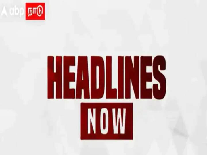 Abp nadu Evening News Wrap november 18 evening head lines top news national world and local News Wrap - Abpநாடு | இன்றைய (18.11.2021) முக்கிய செய்திகளின் தொகுப்பு!