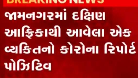 દક્ષિણ આફ્રિકાથી જામનગર આવેલા એક વ્યક્તિનો કોરોના રિપોર્ટ પોઝીટીવ, જુઓ ગુજરાતી ન્યુઝ