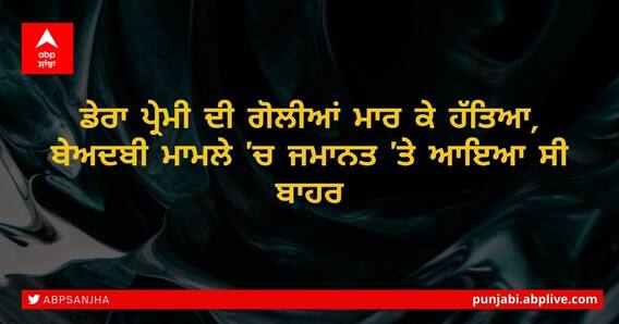ਡੇਰਾ ਪ੍ਰੇਮੀ ਦੀ ਗੋਲੀਆਂ ਮਾਰ ਕੇ ਹੱਤਿਆ, ਬੇਅਦਬੀ ਮਾਮਲੇ 'ਚ ਜਮਾਨਤ 'ਤੇ ਆਇਆ ਸੀ ਬਾਹਰ ਡੇਰਾ ਪ੍ਰੇਮੀ ਦੀ ਗੋਲੀਆਂ ਮਾਰ ਕੇ ਹੱਤਿਆ, ਬੇਅਦਬੀ ਮਾਮਲੇ 'ਚ ਜਮਾਨਤ 'ਤੇ ਆਇਆ ਸੀ ਬਾਹਰ