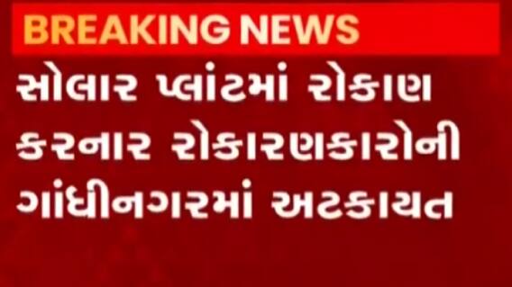 ગાંધીનગર: સોલાર પ્લાન્ટમાં રોકાણ કરનારાઓની અટકાયત, જુઓ ગુજરાતી ન્યુઝ