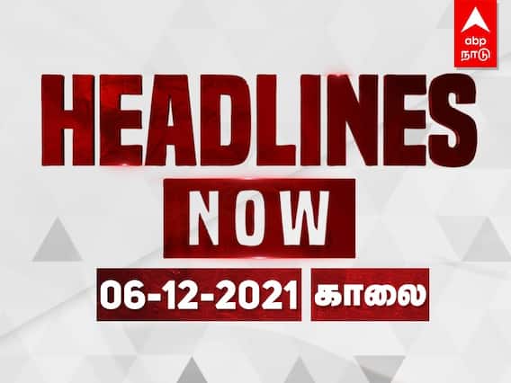 Headlines Today 10 AM, Dec 6: காலை 7 மணி வரையிலான இன்றைய முக்கிய செய்திகள்