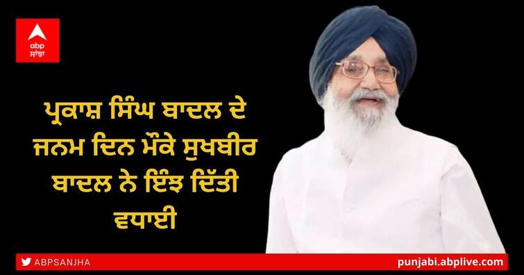 Parkash Singh Badal Birthday: Sukhbir SIngh Badal Congratulations to Parkash Singh Badal on his birthday Parkash Singh Badal Birthday: ਪ੍ਰਕਾਸ਼ ਸਿੰਘ ਬਾਦਲ ਦੇ ਜਨਮ ਦਿਨ ਮੌਕੇ ਸੁਖਬੀਰ ਬਾਦਲ ਨੇ ਇੰਝ ਦਿੱਤੀ ਵਧਾਈ