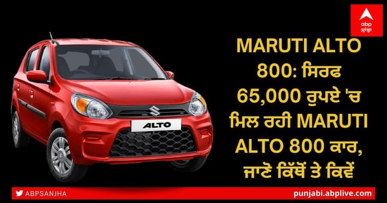 Maruti Alto 800 buy in just 65000 rupees check where and how Maruti Suzuki alto price Maruti Alto 800: ਸਿਰਫ 65,000 ਰੁਪਏ 'ਚ ਮਿਲ ਰਹੀ Maruti Alto 800 ਕਾਰ, ਜਾਣੋ ਕਿੱਥੋਂ ਤੇ ਕਿਵੇਂ