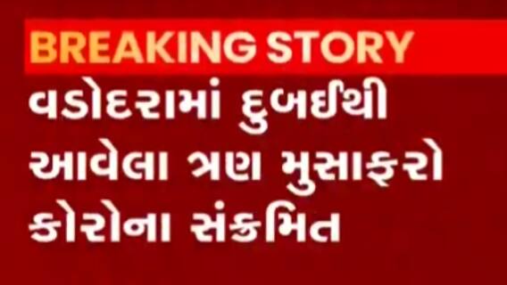 દુબઇથી વડોદરા આવેલા 3 મુસાફરના કોરોના રિપોર્ટ પોઝીટીવ, જુઓ ગુજરાતી ન્યુઝ