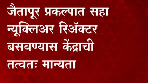 Ratnagiri: जैतापूर प्रकल्पात सहा न्यूक्लिअर रिअ‍ॅक्टर बसवण्यास केंद्राची तत्वत: मान्यता ABP Majha