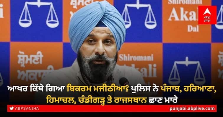 Where did Bikram Majithia go? Police raided Punjab, Haryana, Himachal Pradesh, Chandigarh and Rajasthan Bikram Majithia: ਆਖਰ ਕਿੱਥੇ ਗਿਆ ਬਿਕਰਮ ਮਜੀਠੀਆ? ਪੁਲਿਸ ਨੇ ਪੰਜਾਬ, ਹਰਿਆਣਾ, ਹਿਮਾਚਲ, ਚੰਡੀਗੜ੍ਹ ਤੇ ਰਾਜਸਥਾਨ ਛਾਣ ਮਾਰੇ