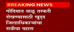 Gondia Sand Smuggling : गोंदियात वाळू तस्करी रोखण्यासाठी खुद्द जिल्हाधिकाऱ्यांचा रात्रीचा पहारा