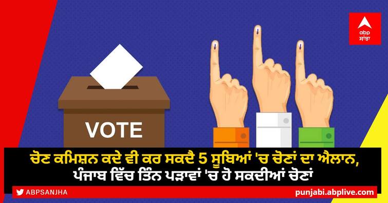 Election Commission may announce elections in 5 states anytime, elections may be held in three phases in Punjab ਚੋਣ ਕਮਿਸ਼ਨ ਕਦੇ ਵੀ ਕਰ ਸਕਦੈ 5 ਸੂਬਿਆਂ 'ਚ ਚੋਣਾਂ ਦਾ ਐਲਾਨ, ਪੰਜਾਬ ਵਿੱਚ ਤਿੰਨ ਪੜਾਵਾਂ ਵਿੱਚ ਹੋ ਸਕਦੀਆਂ ਹਨ ਚੋਣਾਂ