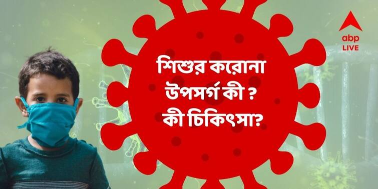 COVID-19 In children know the symptom,  Treatment, Drugs,  Expert Explains ABP Exclusive COVID-19 In children :  বাড়ির শিশুটির করোনা পরীক্ষা কখন করাবেন? করোনা পজিটিভ শিশুকে কোন ওষুধ?