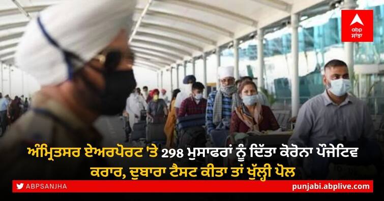 Corona positive test given to 298 passengers at Amritsar airport, re-tested conducted by the passengers Amritsar Airport: ਅੰਮ੍ਰਿਤਸਰ ਏਅਰਪੋਰਟ 'ਤੇ 298 ਮੁਸਾਫਰਾਂ ਨੂੰ ਦਿੱਤਾ ਕੋਰੋਨਾ ਪੌਜੇਟਿਵ ਕਰਾਰ, ਦੁਬਾਰਾ ਟੈਸਟ ਕੀਤਾ ਤਾਂ ਖੁੱਲ੍ਹੀ ਪੋਲ