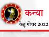 Ketu Transit 2022 : कन्या राशि वालों का केतु रिश्तों में करेगा बढ़ोत्तरी, ऑफिस में होगी काम की तारीफ