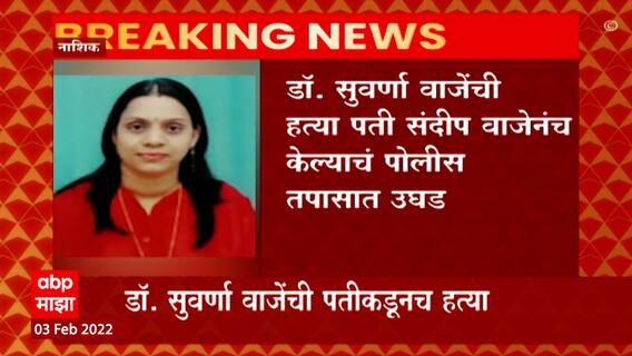 Nashik Crime : नाशिक मनपाच्या कंत्राटी डॉ. सुवर्णा वाजेंच्या हत्येचं गुढं उलगडलं, नवराच निघाला आरोपी