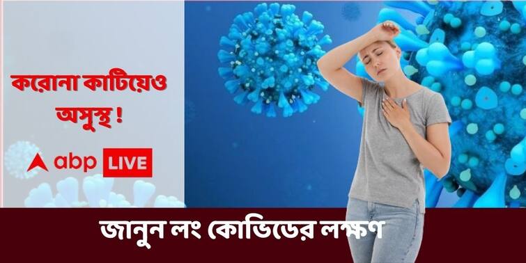 Long Covid How to tackle the risk of ‘Long Covid’, What Experts Say Long Covid : কোভিডমুক্ত হয়েও ৫-৬ মাস এই উপসর্গগুলি চলতে পারে, কীভাবে সেরে উঠবেন