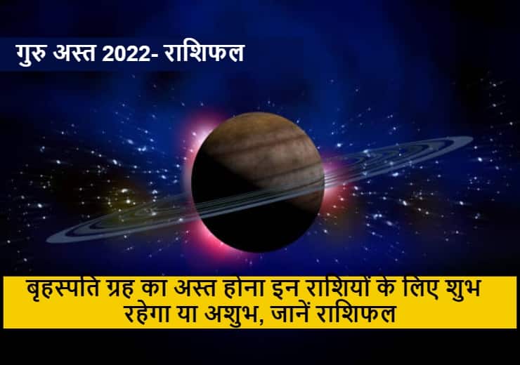 Guru Asta 2022 : बृहस्पति ग्रह का अस्त होना इन राशियों के लिए शुभ रहेगा या अशुभ, जानें राशिफल
