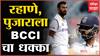 Ajinkya Rahane आणि Pujara ला कसोटी संघातून डच्चू, Rohit Sharma ची कसोटी कर्णधारपदी नियुक्ती