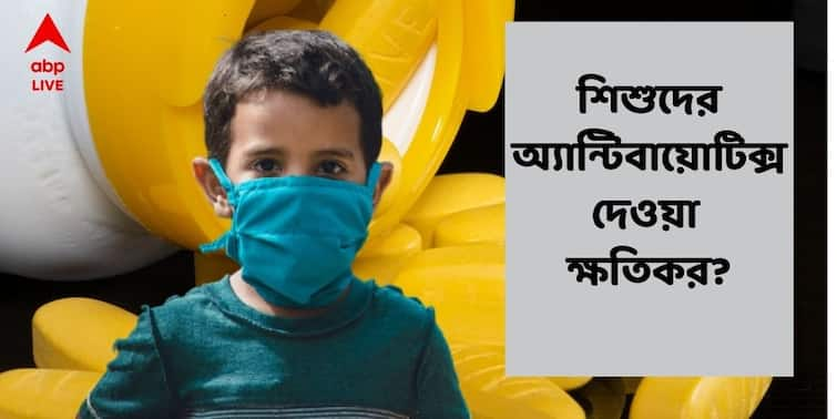 Are Antibiotics Safe for Babies and Toddlers? Important Facts Need To Know About Antibiotics ABP Exclusive Antibiotics for Babies : শিশু শরীরে বারবার অ্যান্টিবায়োটিক্স কি ক্ষতিকারক? কী বলছেন চিকিৎসকরা?