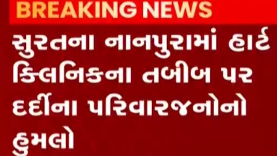 સુરતઃતબીબ પર દર્દીના પરિવારજનોએ કર્યો હુમલો, કહ્યું-‘મારો નંબર છતા બીજાની કેમ કરી તપાસ’