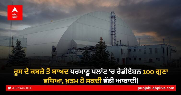 Russia-Ukraine War: Chernobyl radiation levels rise, says Ukraine monitor ਰੂਸ ਦੇ ਕਬਜ਼ੇ ਤੋਂ ਬਾਅਦ ਪਰਮਾਣੂ ਪਲਾਂਟ 'ਚ ਰੇਡੀਏਸ਼ਨ 100 ਗੁਣਾ ਵਧਿਆ, ਖ਼ਤਮ ਹੋ ਸਕਦੀ ਵੱਡੀ ਆਬਾਦੀ!