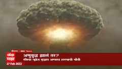 Russia-Ukraine War : अणुयुद्ध झालं तर? रशिया-युक्रेन युद्धात अण्वस्त्र हल्ल्याची भीती Special Report