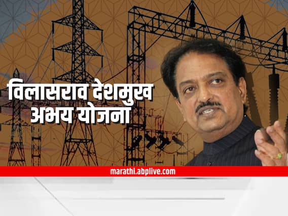 Energy Department  : राज्यात आता 'विलासराव देशमुख अभय योजना', पाहा काय आहेत फायदे